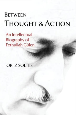 Between Thought and Action: An Intellectual Biography of Fethullah Gülen